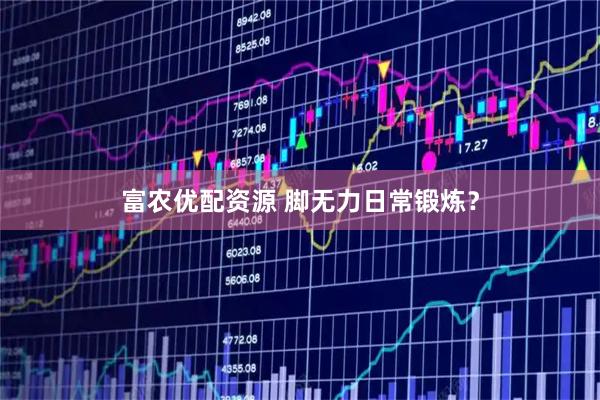 富农优配资源 脚无力日常锻炼？