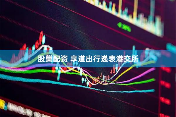 股巢配资 享道出行递表港交所
