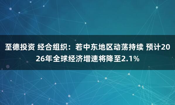 至德投资 经合组织：若中东地区动荡持续 预计2026年全球经济增速将降至2.1%