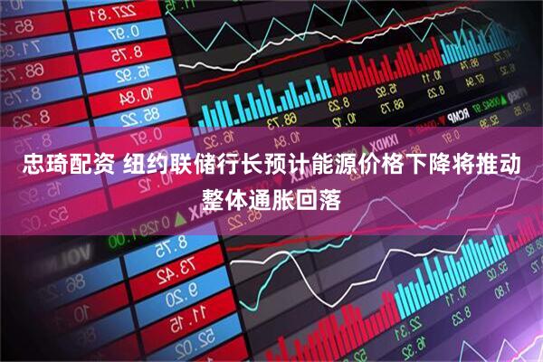 忠琦配资 纽约联储行长预计能源价格下降将推动整体通胀回落