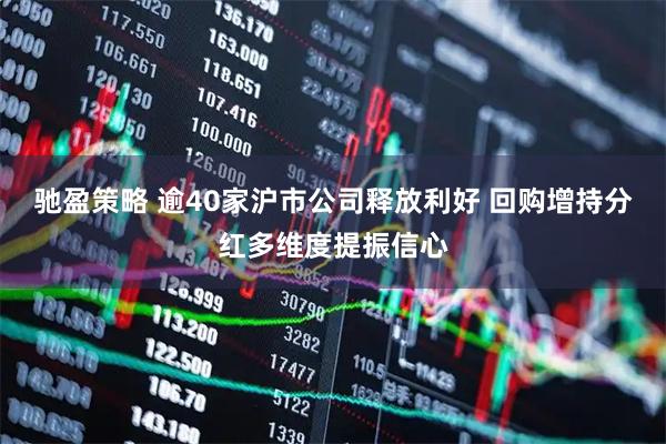 驰盈策略 逾40家沪市公司释放利好 回购增持分红多维度提振信心